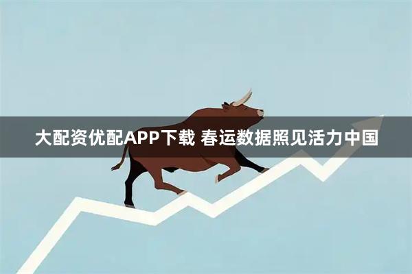 大配资优配APP下载 春运数据照见活力中国