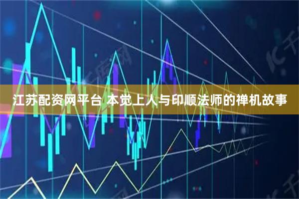 江苏配资网平台 本觉上人与印顺法师的禅机故事