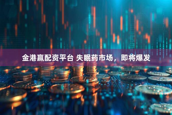 金港赢配资平台 失眠药市场，即将爆发