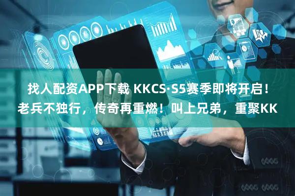 找人配资APP下载 KKCS·S5赛季即将开启！老兵不独行，传奇再重燃！叫上兄弟，重聚KK