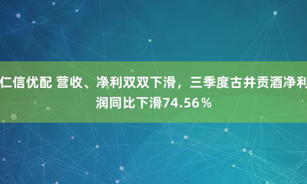 仁信优配 营收、净利双双下滑，三季度古井贡酒净利润同比下滑74.56％