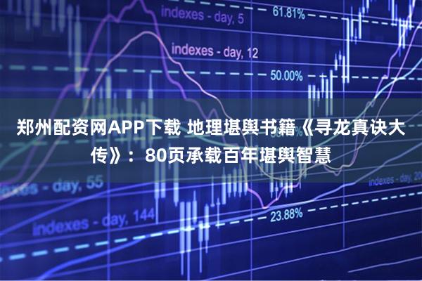 郑州配资网APP下载 地理堪舆书籍《寻龙真诀大传》：80页承载百年堪舆智慧