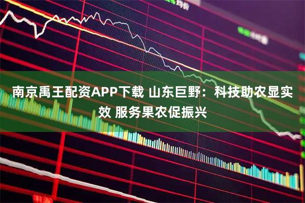 南京禹王配资APP下载 山东巨野：科技助农显实效 服务果农促振兴