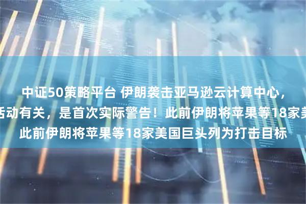 中证50策略平台 伊朗袭击亚马逊云计算中心，伊方称：此处与间谍活动有关，是首次实际警告！此前伊朗将苹果等18家美国巨头列为打击目标