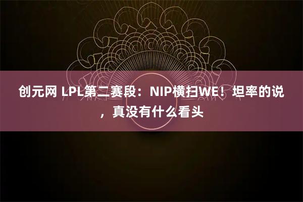 创元网 LPL第二赛段:NIP横扫WE!坦率的说,真没有什么看头
